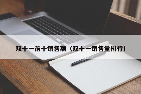 双十一前十销售额（双十一销售量排行）