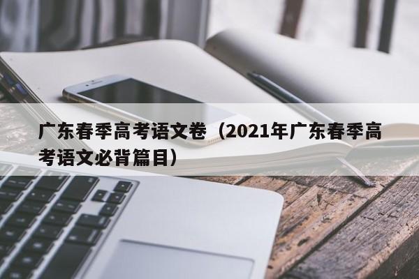 广东春季高考语文卷（2021年广东春季高考语文必背篇目）