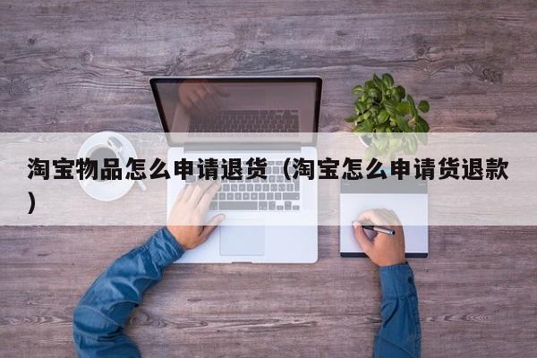 淘宝物品怎么申请退货（淘宝怎么申请货退款）
