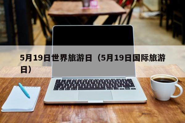 5月19日世界旅游日（5月19日国际旅游日）