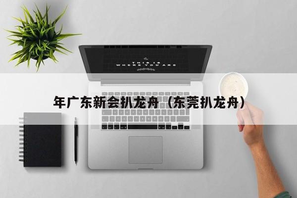 年广东新会扒龙舟（东莞扒龙舟）