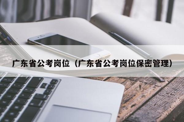 广东省公考岗位（广东省公考岗位保密管理）