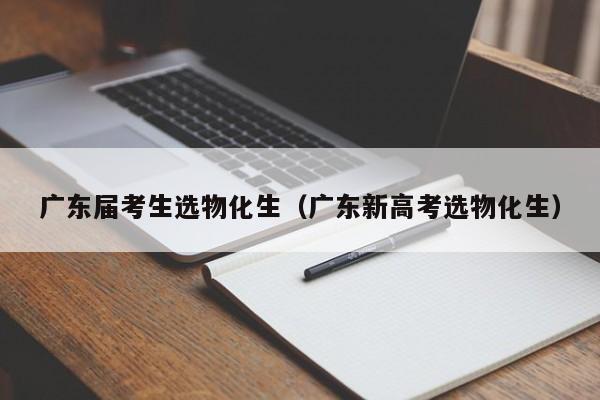 广东届考生选物化生（广东新高考选物化生）