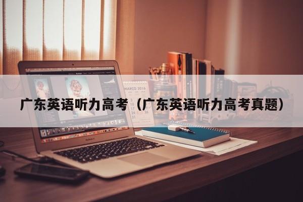 广东英语听力高考（广东英语听力高考真题）