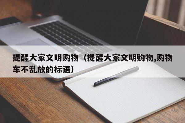 提醒大家文明购物（提醒大家文明购物,购物车不乱放的标语）