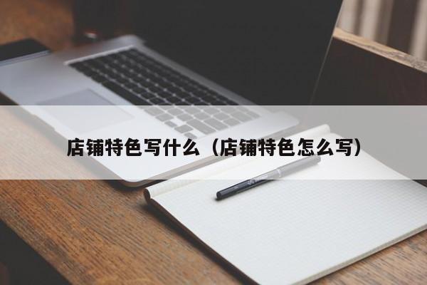 店铺特色写什么（店铺特色怎么写）