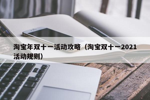 淘宝年双十一活动攻略（淘宝双十一2021活动规则）