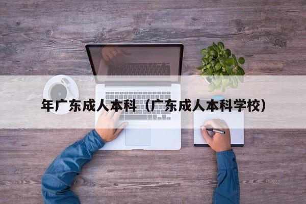 年广东成人本科（广东成人本科学校）