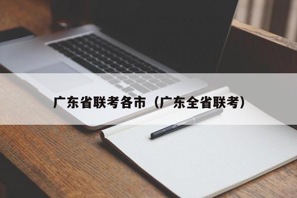 广东省联考各市（广东全省联考）