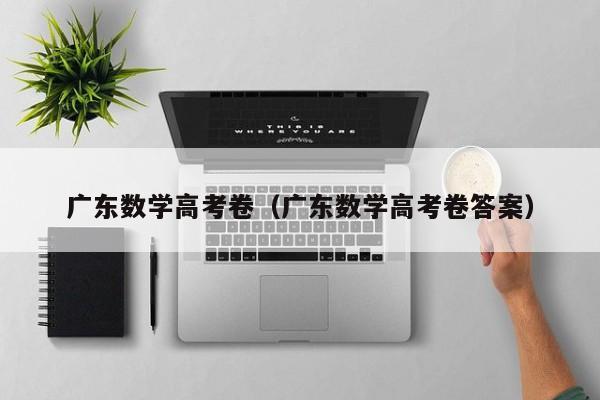 广东数学高考卷（广东数学高考卷答案）