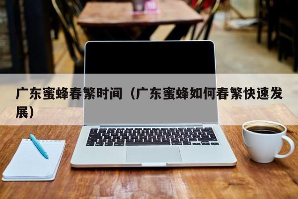广东蜜蜂春繁时间（广东蜜蜂如何春繁快速发展）
