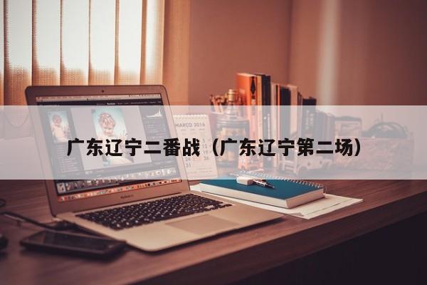 广东辽宁二番战（广东辽宁第二场）