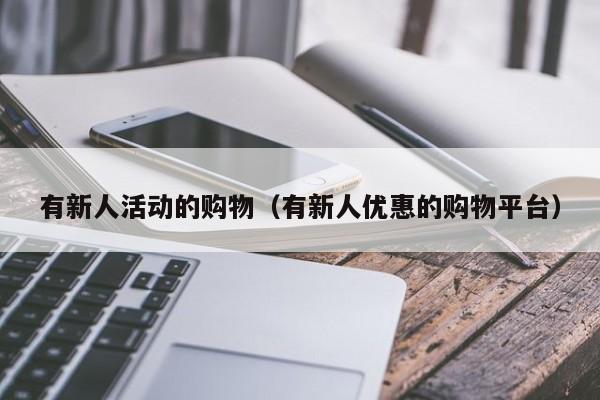 有新人活动的购物（有新人优惠的购物平台）