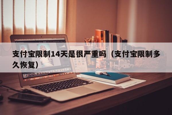 支付宝限制14天是很严重吗（支付宝限制多久恢复）