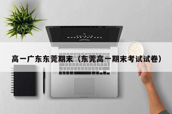 高一广东东莞期末（东莞高一期末考试试卷）