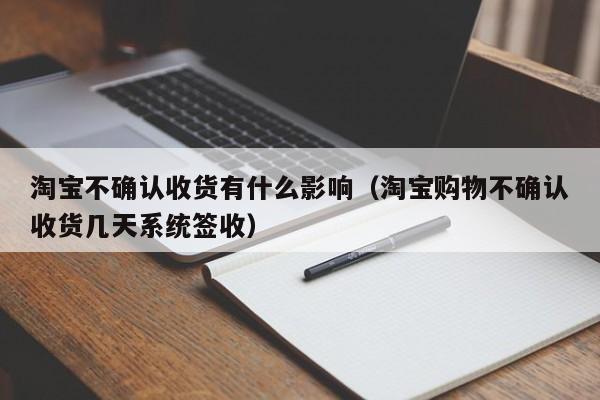 淘宝不确认收货有什么影响（淘宝购物不确认收货几天系统签收）