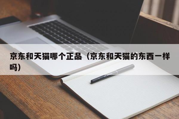 京东和天猫哪个正品（京东和天猫的东西一样吗）