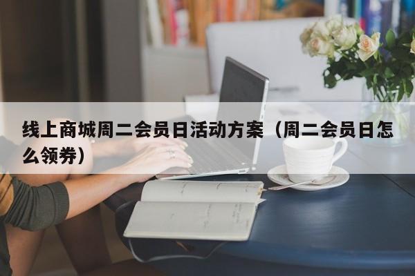 线上商城周二会员日活动方案（周二会员日怎么领券）