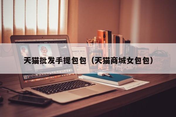 天猫批发手提包包（天猫商城女包包）