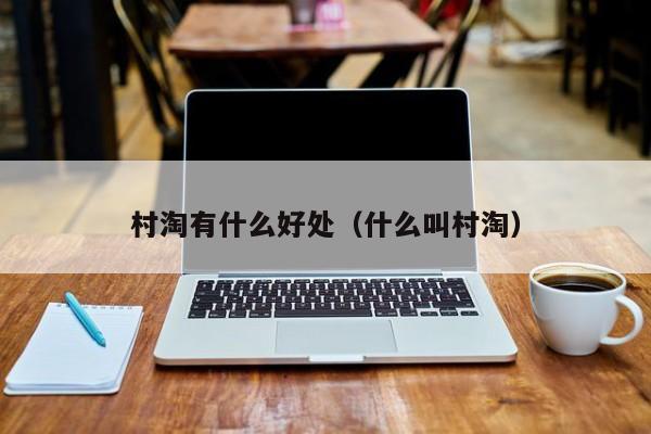 村淘有什么好处（什么叫村淘）