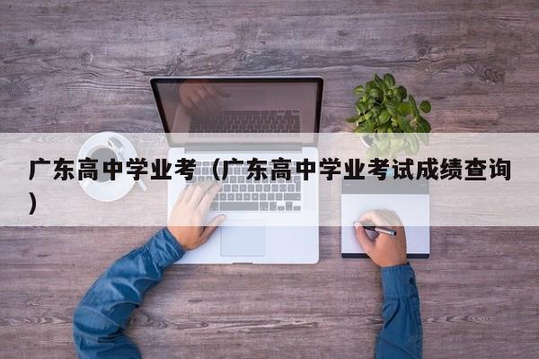 广东高中学业考（广东高中学业考试成绩查询）