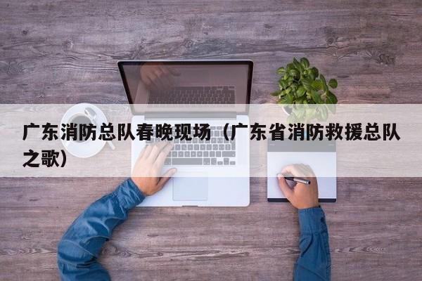 广东消防总队春晚现场（广东省消防救援总队之歌）