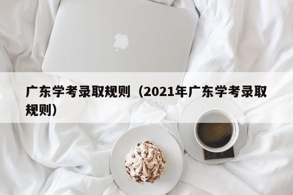 广东学考录取规则（2021年广东学考录取规则）