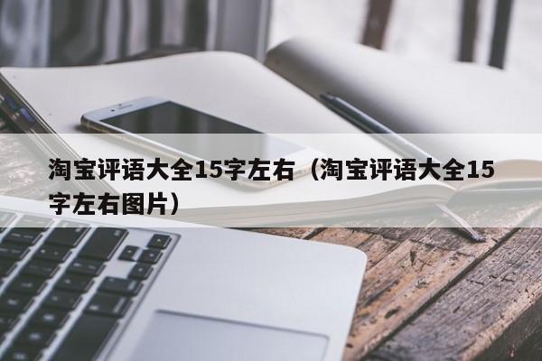 淘宝评语大全15字左右（淘宝评语大全15字左右图片）